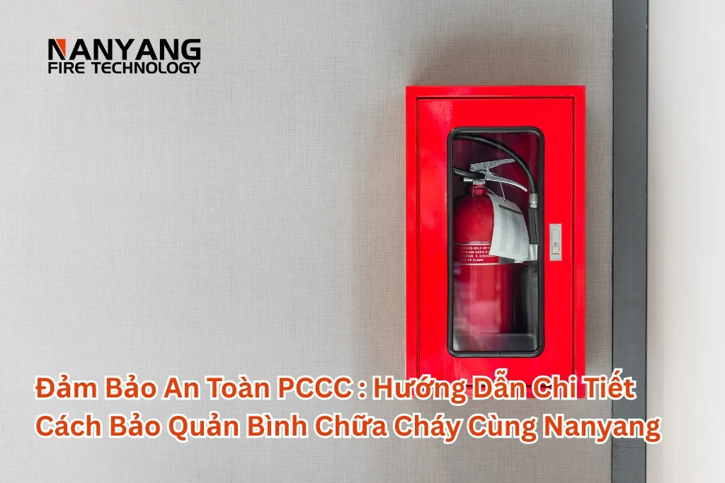 Đảm Bảo An Toàn PCCC Hướng Dẫn Chi Tiết Cách Bảo Quản Bình Chữa Cháy Cùng Nanyang